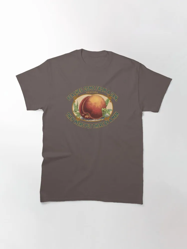 

Tops T Shirt Women PEACHES COME FROM A CAN, THEY WERE PUT THERE BY A MAN Classic T-Shirt