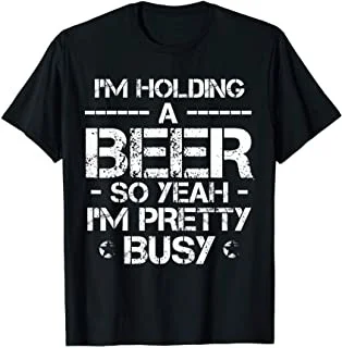 

I'm Holding A Beer So Yeah I'm Pretty Busy Birthday Drinking T-Shirt