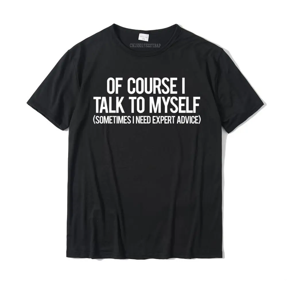 

Of Course I Talk To Myself T Shirt Cool Funny Sarcastic Tee Gift Cotton Mens Tops & Tees Normal Funky T Shirts
