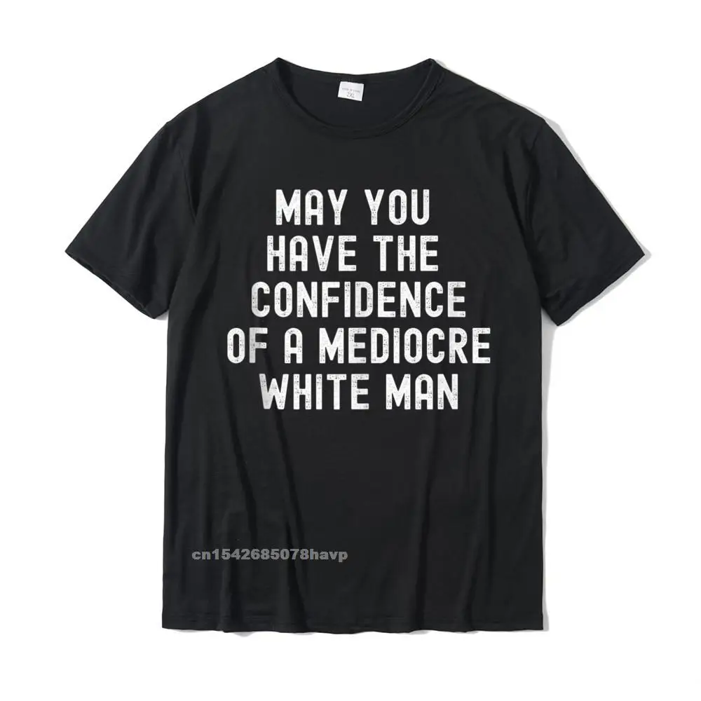 

May You Have The Confidence Of A Mediocre White Man. Tshirts On Sale Men T Shirt Normal Tops & Tees Cotton Funny