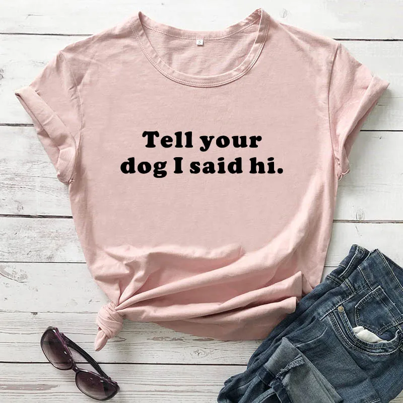 

Новое поступление, летняя забавная Повседневная футболка унисекс из 100% хлопка с надписью «TELL YOUR DOG I SAID HI», подарок для любимой собаки, футболки для любимой