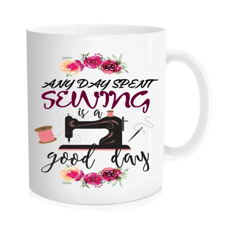 

Funny Coffee Mug Sewing Mug Any Day Spent Sewing Is A Good Day For Everyone Who Loves To Sew 11 Oz Novelty Mug