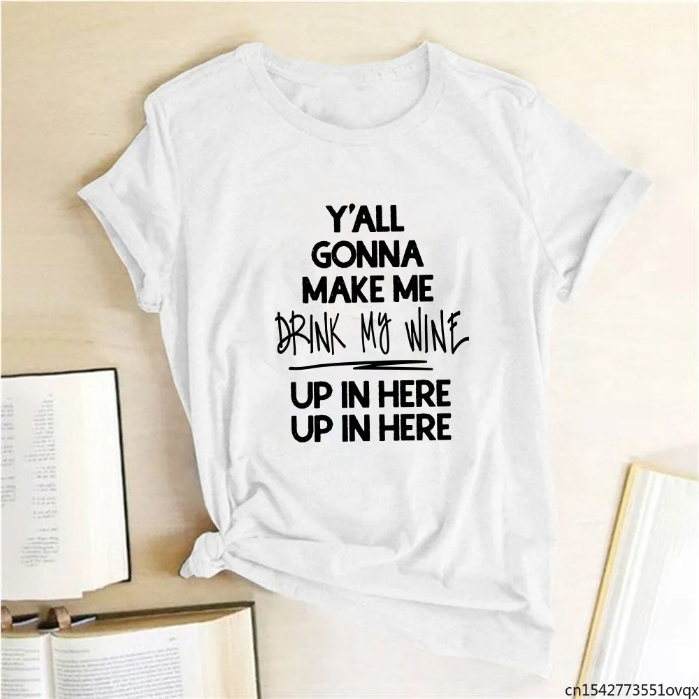 

Y'all Gonna Make Me Drink My Wine Up In Here Letter Funny Women T Shirt Short Sleeve Summer Loose Graphic Tees Women