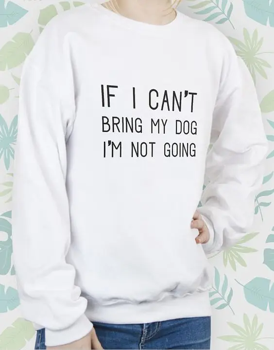 If I cant bring my Dog Im not going Sweatshirt Outfits Women Fashion Jumpers quote unisex 100% cotton Pullover top Dropshipping | Женская