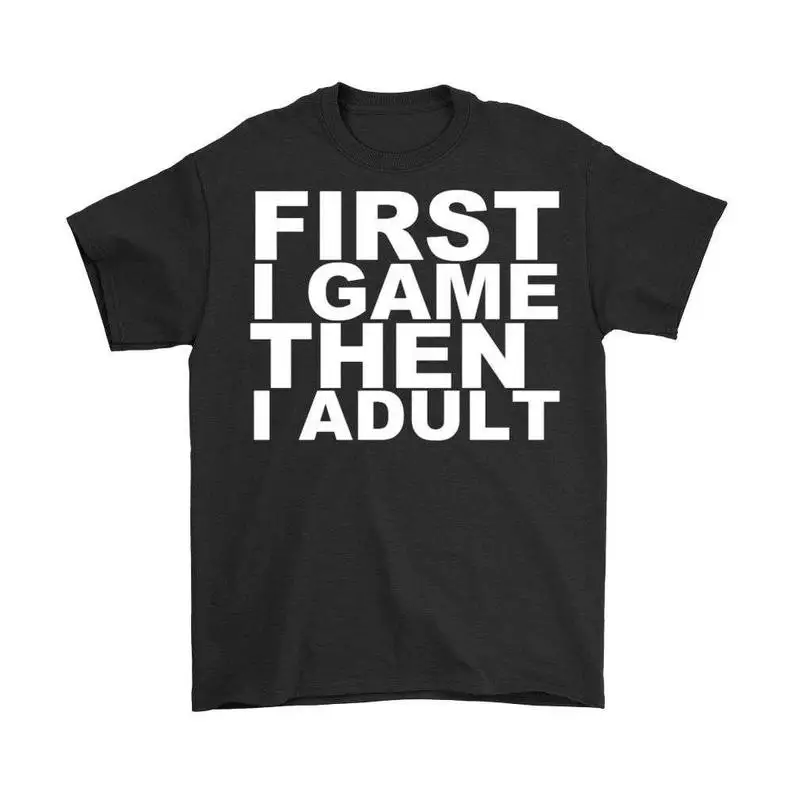 

First I Game Then I Adult, Video Game Shirt, Gaming T-Shirt Summer Cotton O-Neck Short Sleeve Men's T Shirt New Size S-3XL