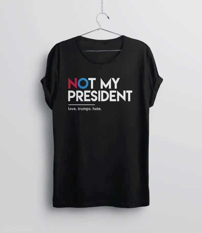 

Not My President T-Shirt Love. Trumps. Hate Anti Trump Shirt Summer Cotton O-Neck Short Sleeve Unisex T Shirt New Size S-3XL