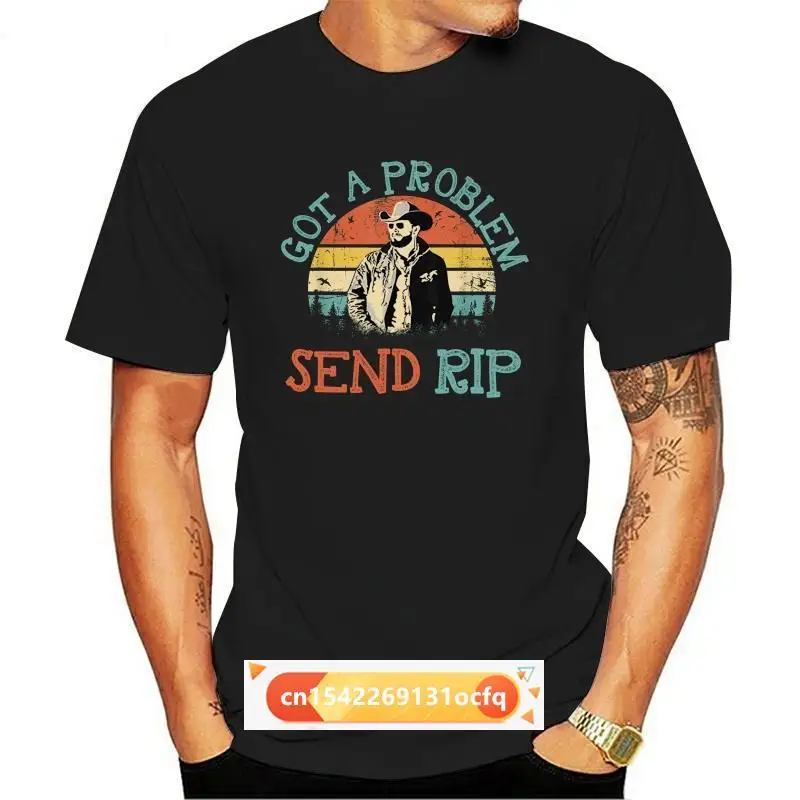 

Got A Problem Send Rip T-Shirt Wheeler Yellowstone T Shirt