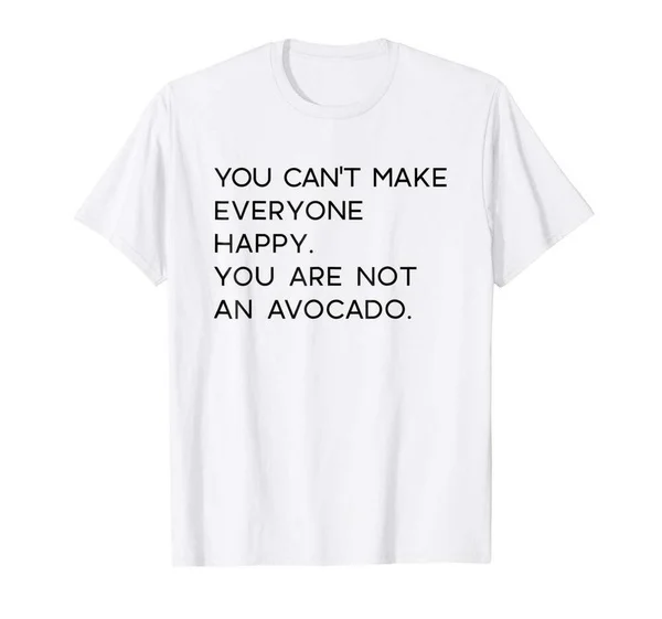 

You Can't Make Everyone Happy You Are Not an Avocado White T-Shirt