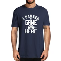 100 cotton i paused my game to be here funny video games boys summer mens novelty t shirt women casual streetwear soft tee