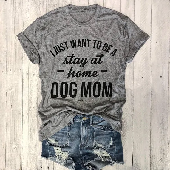 

I JUST WANT TO BE A stay at home DOG MOM T-shirt women Casual tees Trendy T-Shirt 90s Women Fashion Tops female t shirt-J992