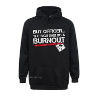 but officer the sign said do a burnout funny car hoodie personalized men streetwear fashion cotton tees classic