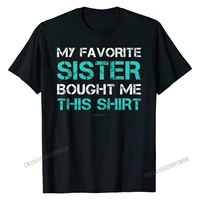 funny sister shirts my favorite sister bought me this shirt t shirt custom tops shirts for men discount cotton tshirts normal