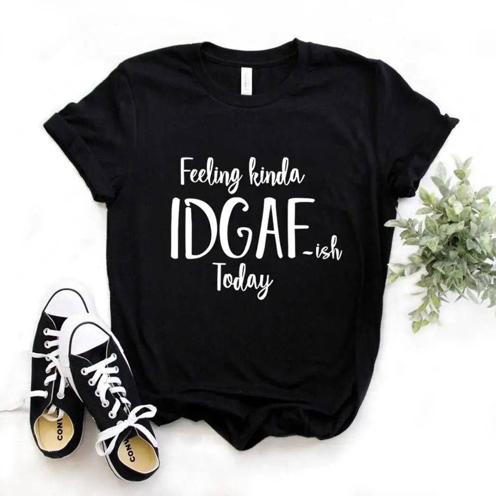 

Feeling Kinda IDGAF-ISH Today Print Women Tshirts Cotton Casual Funny t Shirt For Lady Yong Girl Top Tee Hipster FS-200