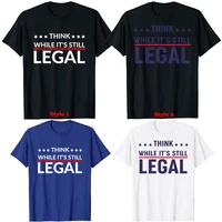 think while its still legal t shirt mens t shirts funny political sayings tee tops