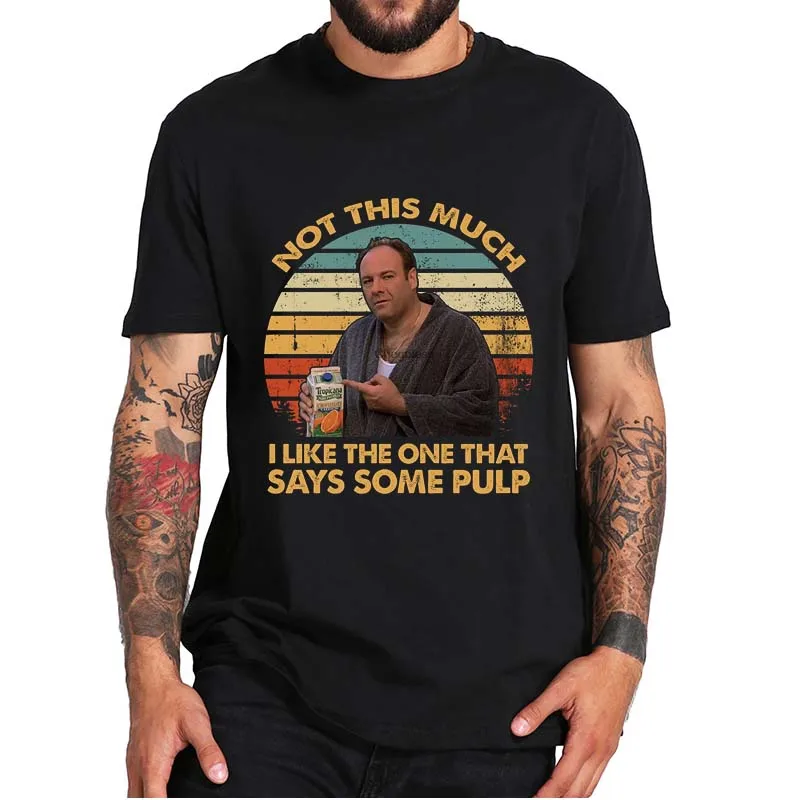 

Not This Much I Like The One That Says Some Pulp T-Shirt The Soprano Movie Bobby Bacala Funny Meme Vintage Tee Tops