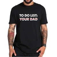 to do list your dad t shirt funny sarcastic to do list sarcasm tshirt soft comfortable casual 100 cotton tops eu size