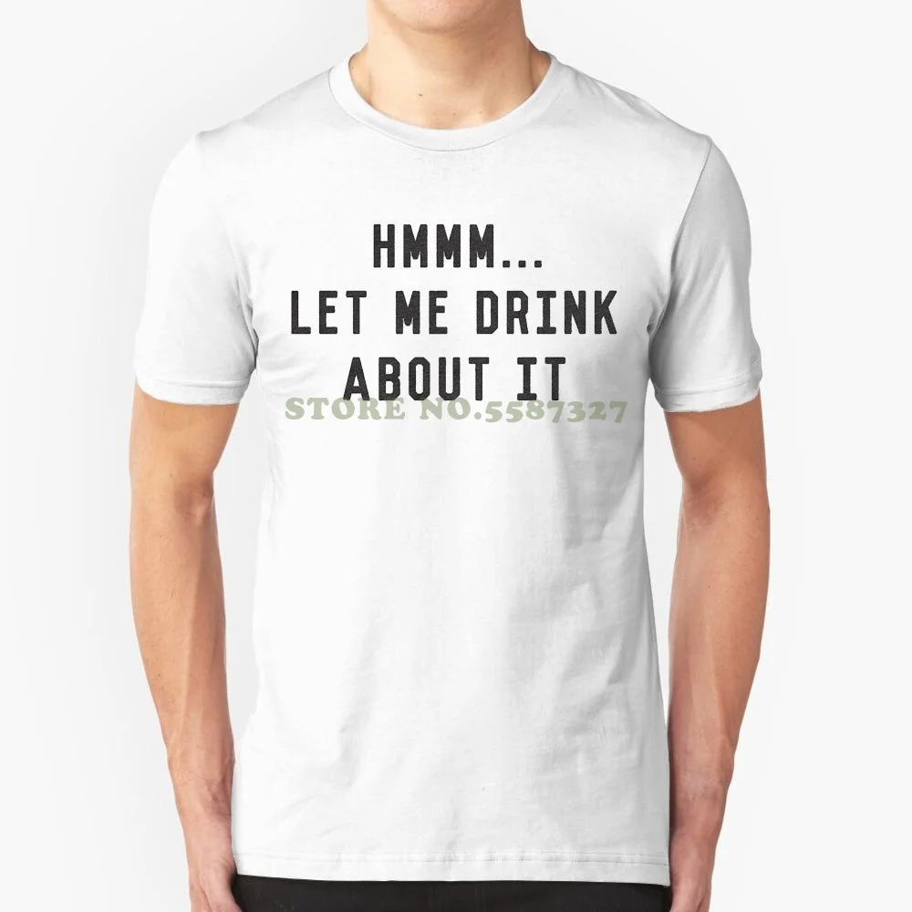 

Mens Hmm Let Me Drink About It Tshirt Funny Sarcastic Beer Wine Liquor Tee For Guys 100 % Cotton Tee Shirt For Men