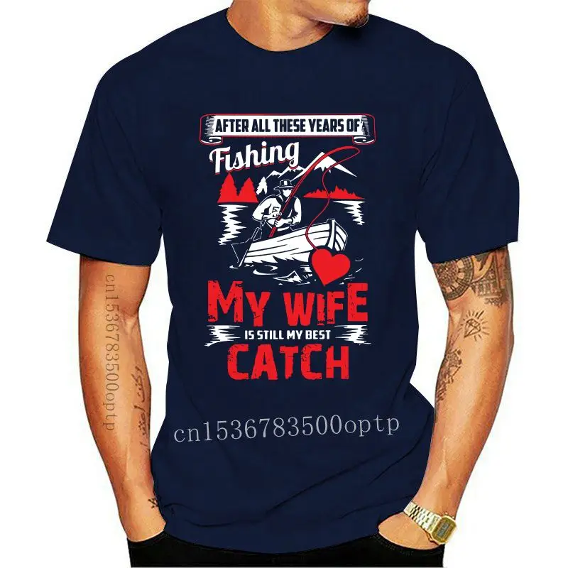 Design Brand After All These Years Of Fishing My Wife Is Still My Best Catch T-SHIRT 2021 Men Short Sleeve T-Shirt