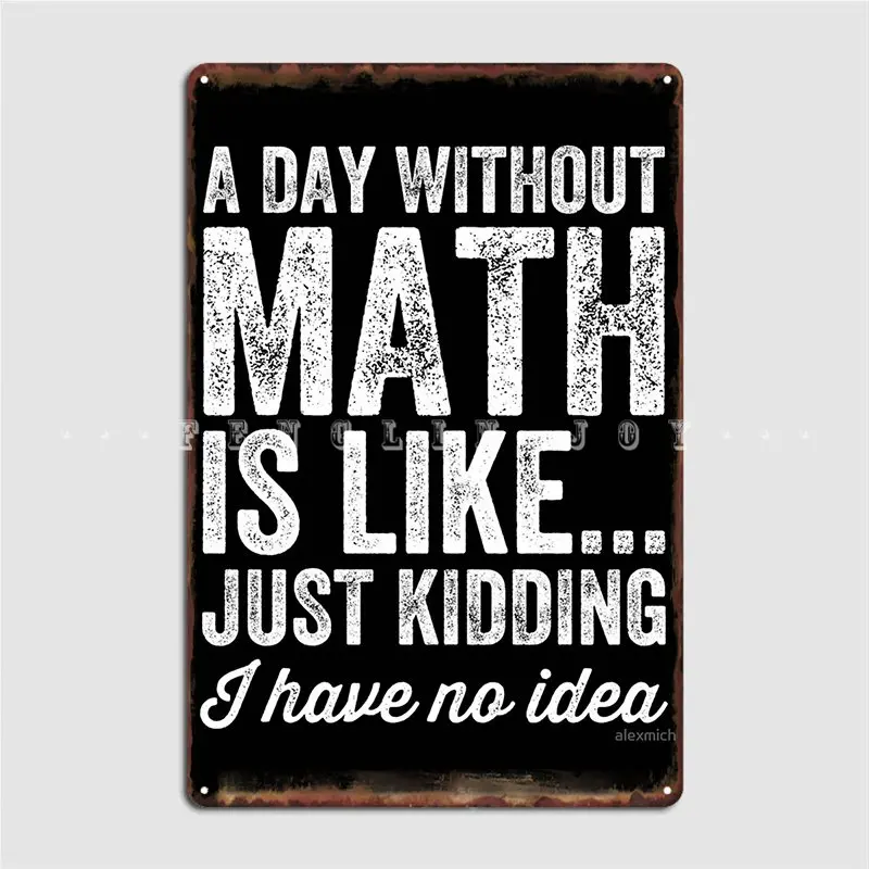 

A Day Without Math Is Like Just Kidding I Have No Idea Math Teacher Metal Sign Mural Painting Party Tin Sign Poster