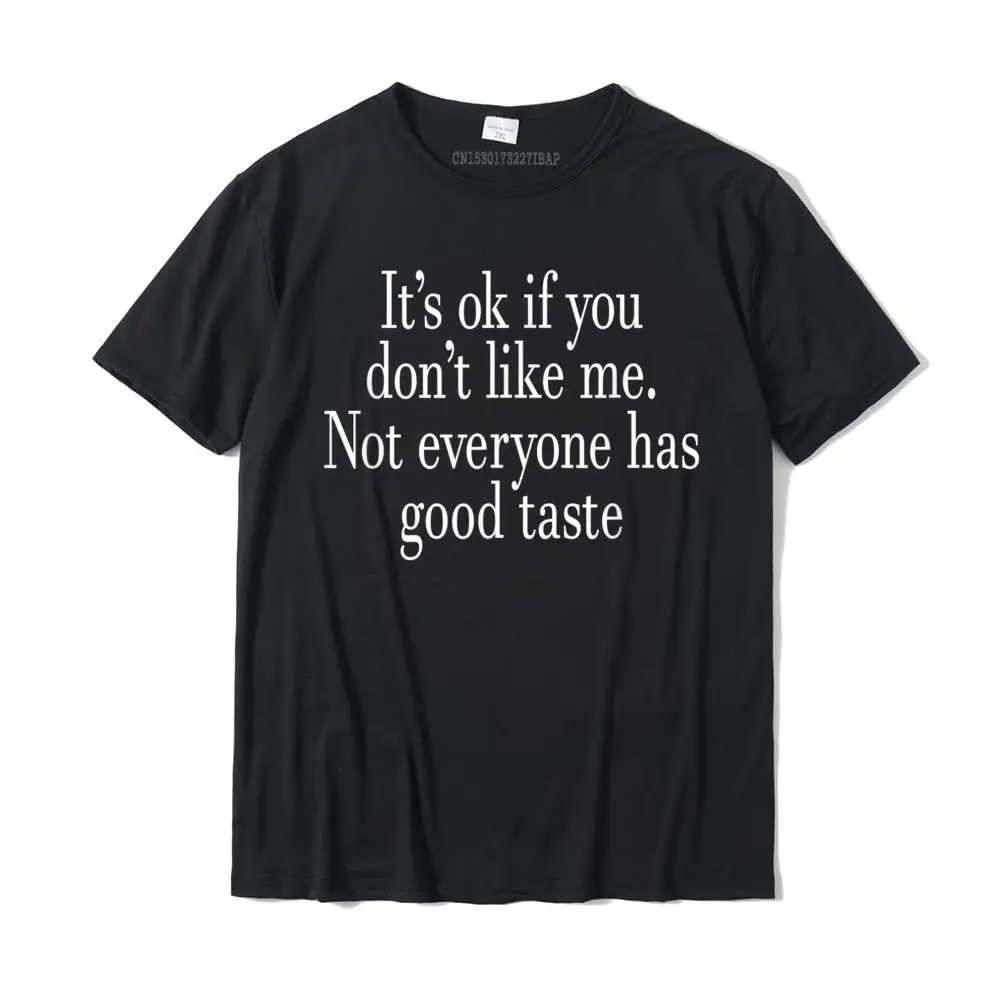 

It's Ok If You Don't Like Me Not Everyone Has Good Taste T-Shirt Cotton Tops & Tees For Men Customized T Shirt Normal Discount