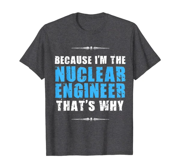 

Because I'm the Nuclear Engineer Engineering T-shirt