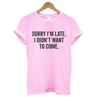 Футболка с надписью Sorry I'm late, I didn't want to come, футболка для женщин 100% хлопок футболка с круглым вырезом и короткими рукавами, Футболки унисекс размера плюс