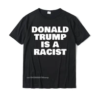 anti trump donald trump is a racist political t shirt normal tops tees for men funny cotton tshirts unique