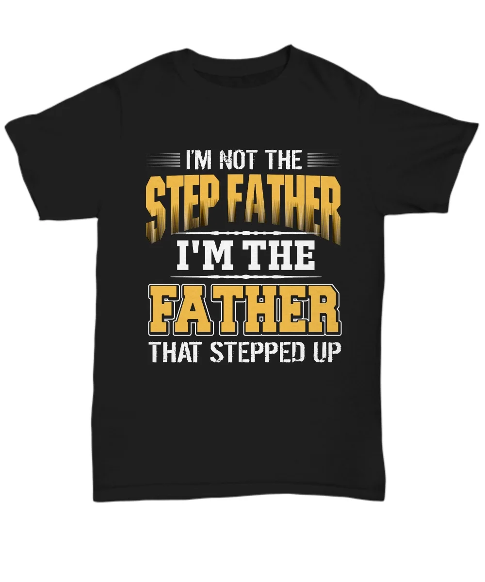 

I'M Not The Step Father The Father That Stepped Up T Shirt - Unisex Newest 2019 Fashion 100% Cotton O-Neck Short Sleeve Shirts