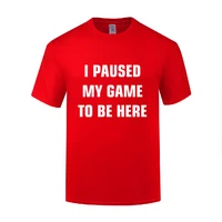 funny i paused my game to be here cotton t shirt cute men o neck summer short sleeve tshirts letter tees