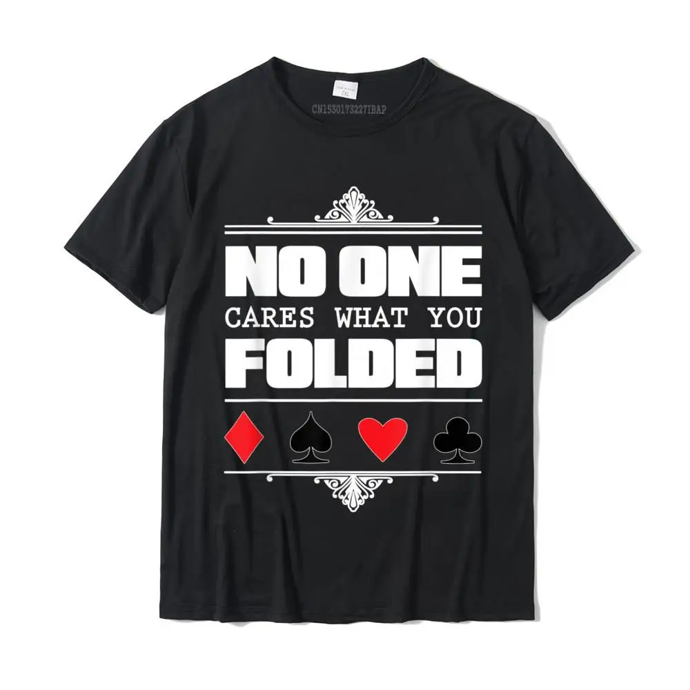 

No One Cares What You Folded Poker T-Shirt Tops & Tees New Arrival Comfortable Cotton Men T Shirts Fitness Tight