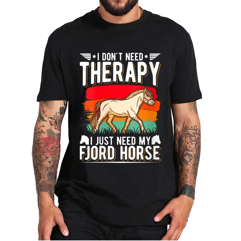 

I Don't Need Therapy I Just Need My Fjord Horse T-Shirt Funny Sarcasm Men's Casual Tee Tops 100% Cotton EU Size Unisex