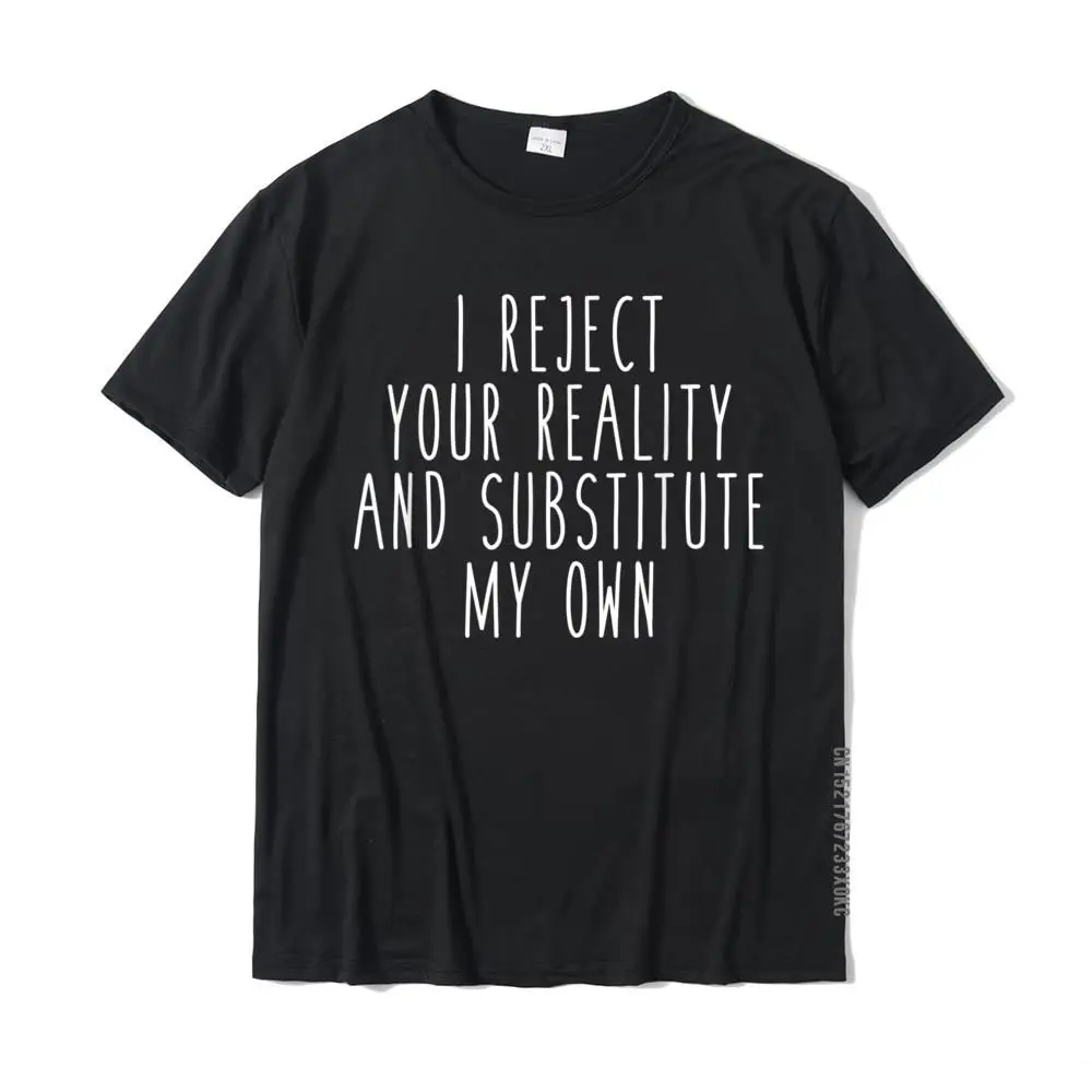 

I Reject Your Reality And Substitute My Own Funny Saying Tee Casual Top T-Shirts Tops Shirt For Men Cotton Funny Tshirts
