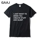 Мужские футболки GAAJ с надписью Я просто хочу пить чай, создавать вещи и спать, мужские футболки с принтом надписи, футболки с рисунком для мужчин