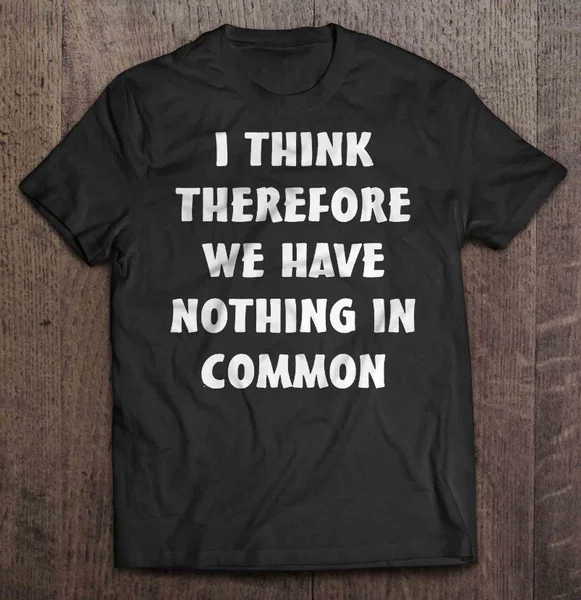 

I Think Therefore We Have Nothing In Common - T-shirts