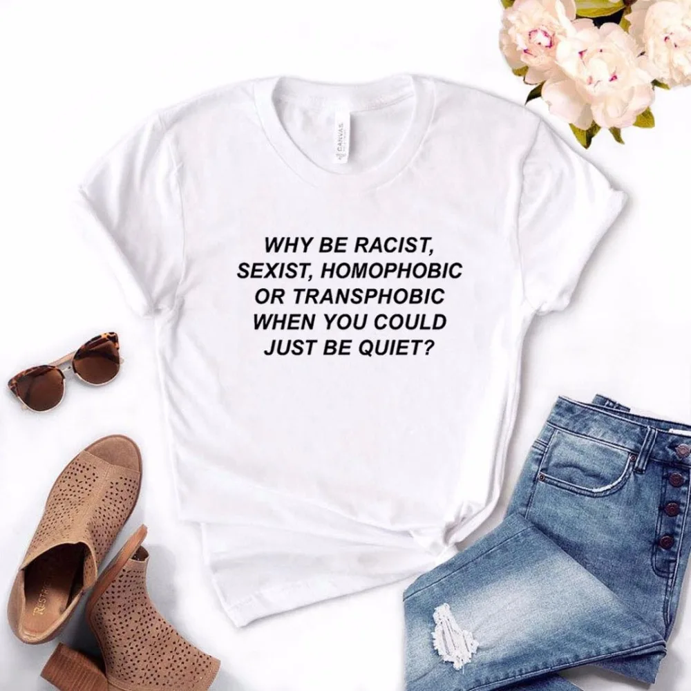 Why Be racist Sexist Homophobic Transphobic When You Can Just Be Quiet женская футболка хлопковая футболка для девушек Прямая поставка S-13