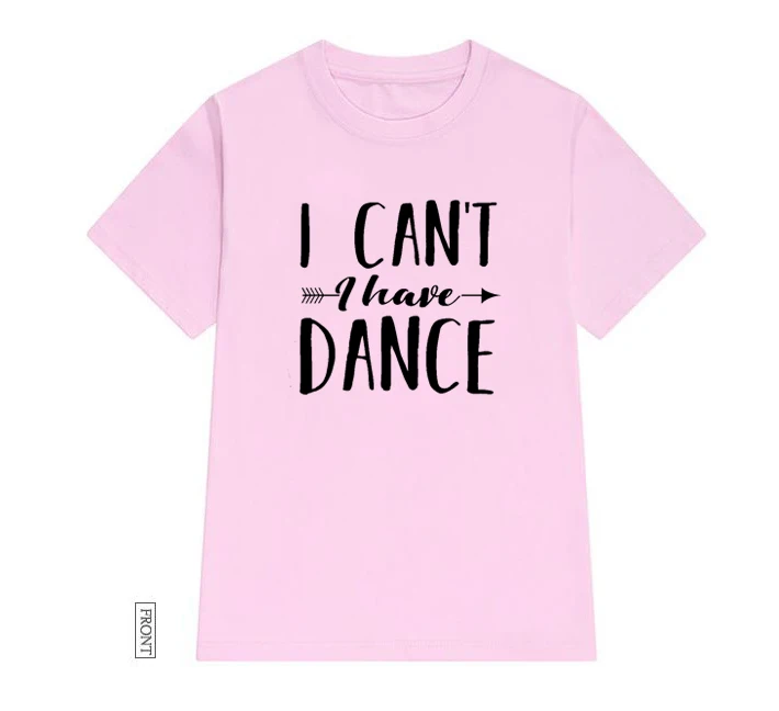 

I Can't I Have Dance Women tshirt Cotton Casual Funny t shirt Lady Yong Girl Top Tee 5 Colors Drop Ship P134