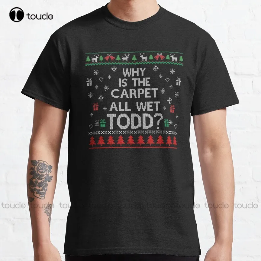 

And Why Is The Carpet All Wet Todd Classic Ugly Christmas Sweater T-Shirt Womens T Shirts Graphic Custom Aldult Teen Unisex Gift