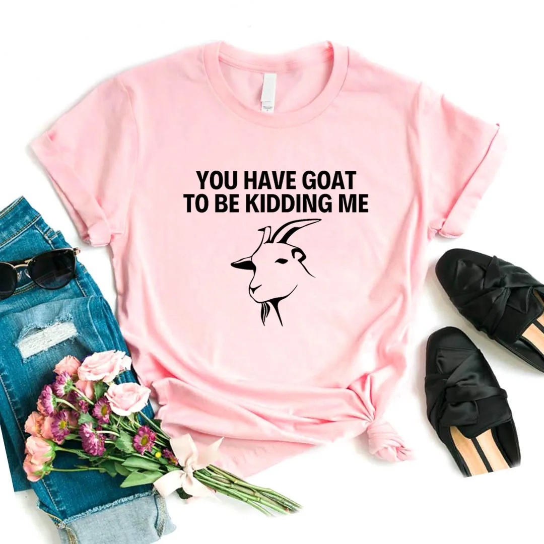 

Women T Shirt You have Goat To Be Kidding Me Print Tshirt Women Short Sleeve O Neck Loose T-shirt Ladies Summer Causal Tee Shirt