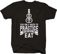 you only need to practice on the days you eat funny violin t shirt summer cotton short sleeve o neck mens t shirt new s 3xl