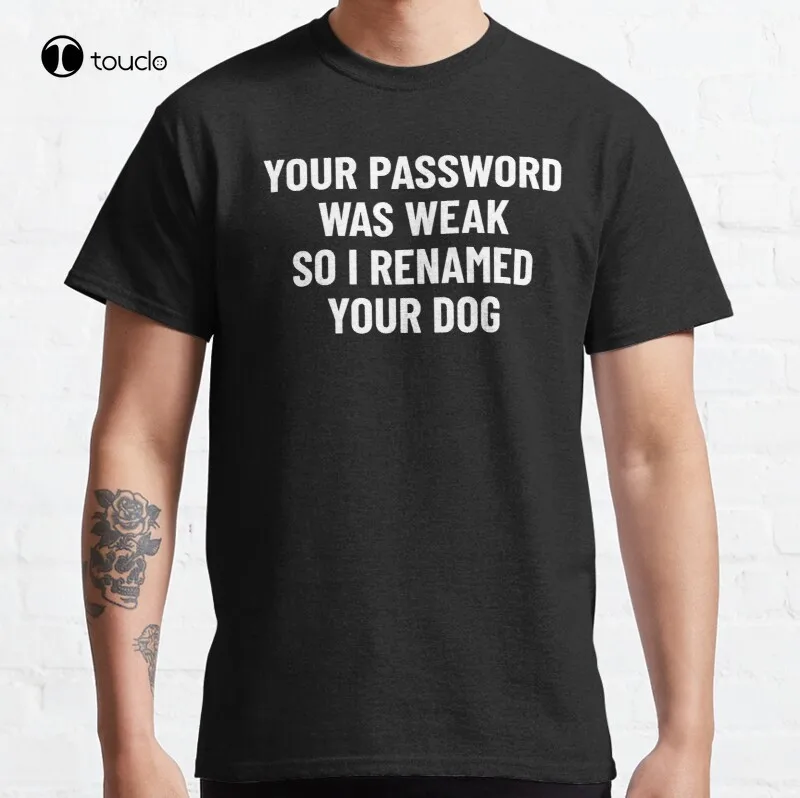 

New Your Password Was Weak So I Renamed Your Dog Cybersecurity Classic T-Shirt Cotton Tee Shirt S-5XL Unisex