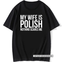 funny my wife is polish nothing scares me poland graphic fashion new t shirts harajuku t shirt party t shirt tops shirt crazy