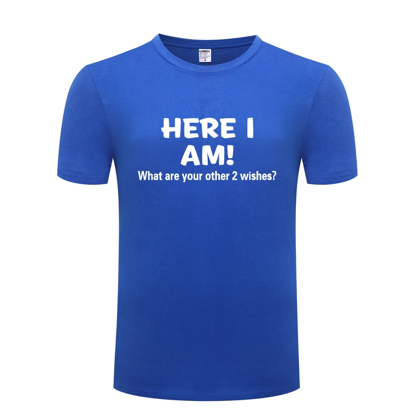 

Here I Am What Are Your Other Two Wishes Funny Men's T-Shirt T Shirt Men 2018 New Short Sleeve O Neck Cotton Casual Top Tee