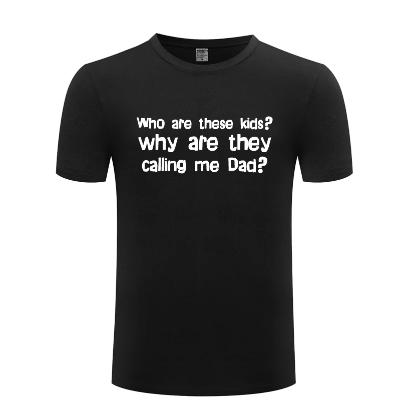 

Who Are These Kids Why Are They Calling Me Dad Funny Mens Men T Shirt Tshirt 2018 New Short Sleeve Cotton Casual T-shirt Tee