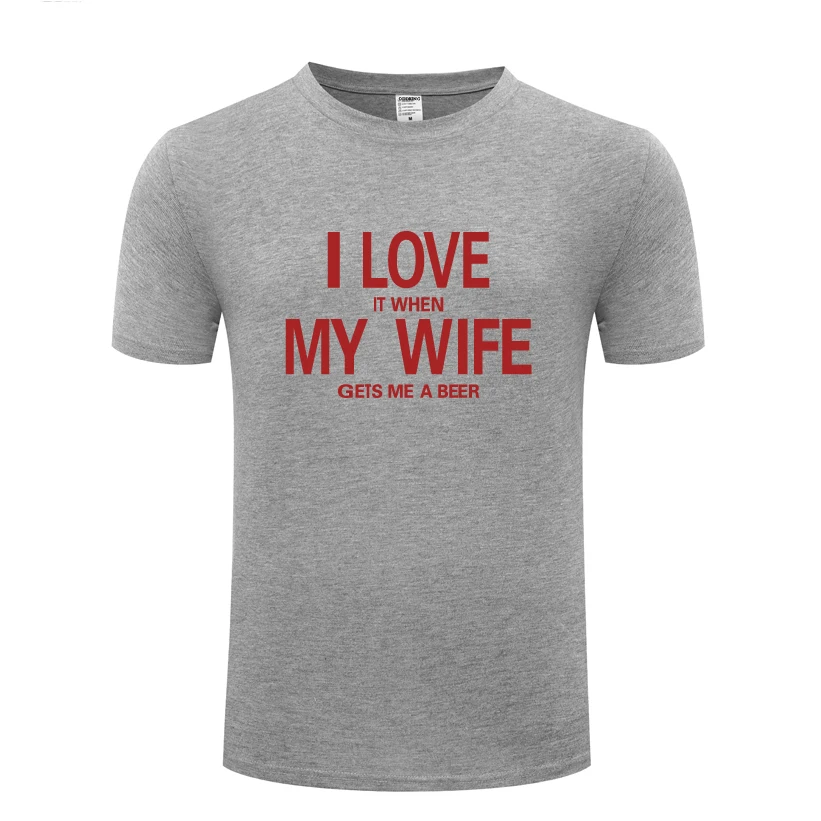 

I Love It When My Wife Gets Me A Beer Funny Creative T-Shirt T Shirt Men 2018 New Short Sleeve O Neck Cotton Casual Top Tee