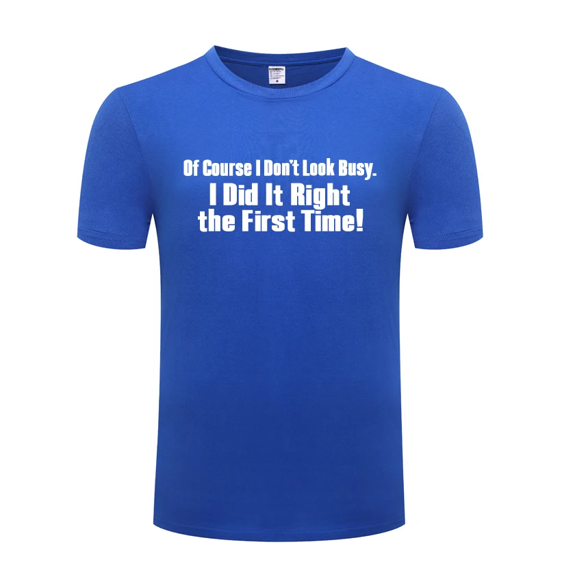 

I Don't Look Busy _ I Did It Right the First Time Funny T Shirt Tshirt Men 2018 Short Sleeve Cotton Casual T-shirt Top Tee