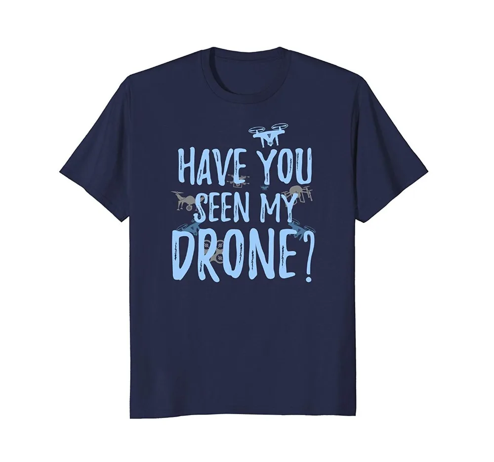 

2019 New Summer Men Hot Sale Fashion Have You Seen My Drone T-Shirt Drone Apparel Print T Shirt Men