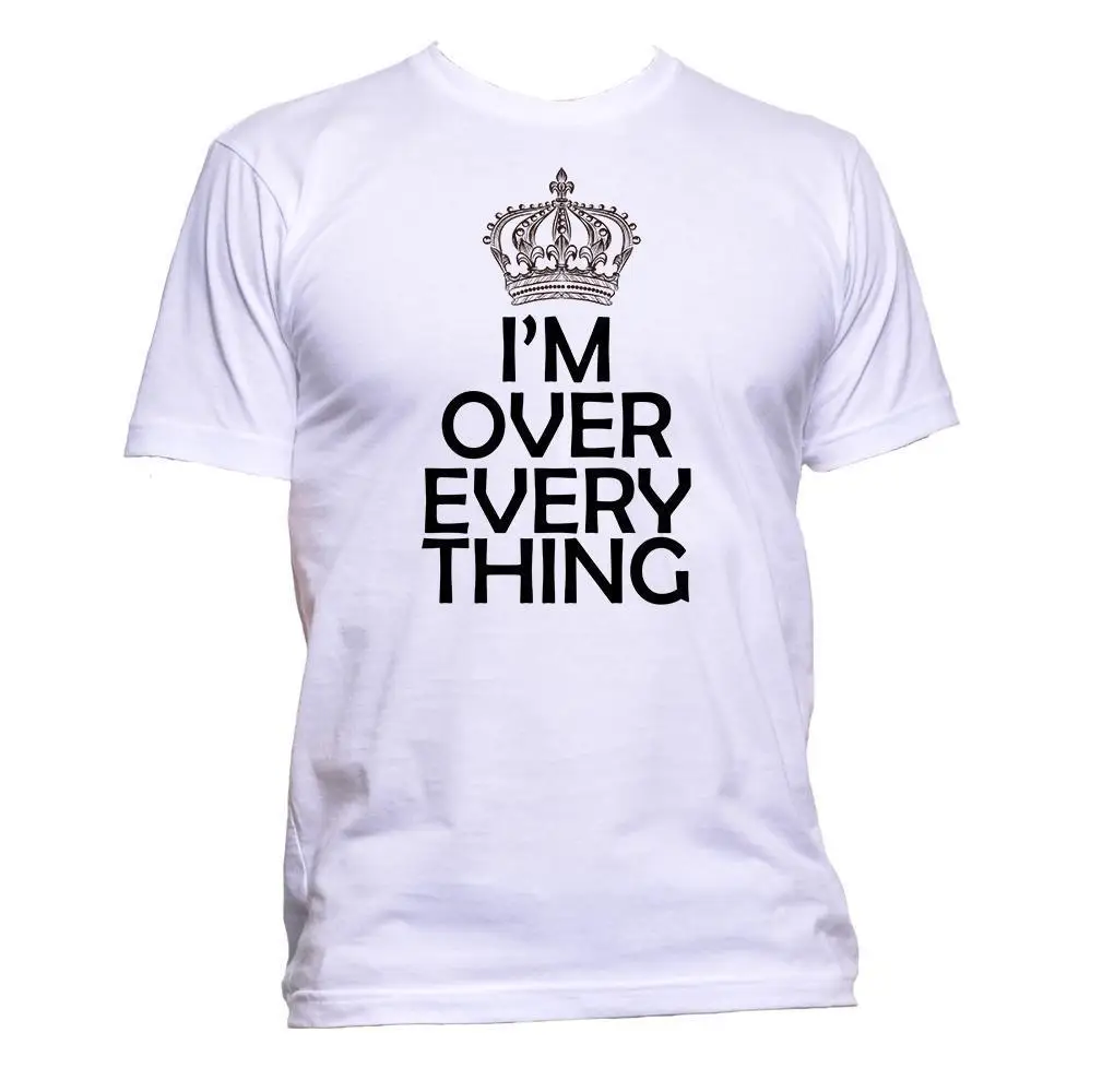 

2019 New Men's T Shirt I'm Over Everything with Crown T-Shirt Mens Womens Unisex Fashion Slogan Comedy Print T-Shirt