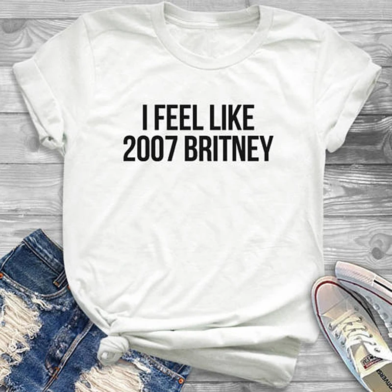 I Feel Like 2007 женская футболка с принтом Britney хлопковая Повседневная забавная