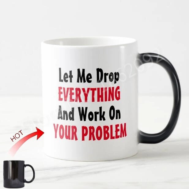 

Funny Let Me Drop Everything and Work On Your Problem Magic Mug Coffee Cup Color Change Creative Novelty Office Coworker Gifts
