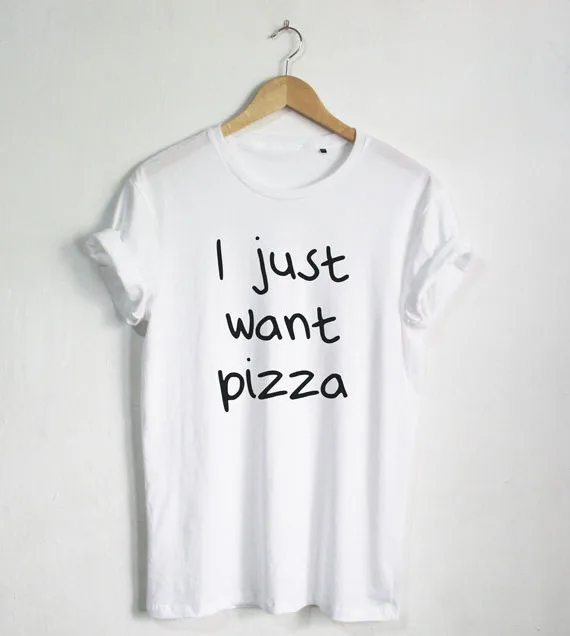 

I just want Pizza T shirt Funny Quote T-shirt Fashion shirt Hipster Unisex T-Shirt More Size and Colors-A689